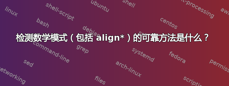 检测数学模式（包括 align*）的可靠方法是什么？