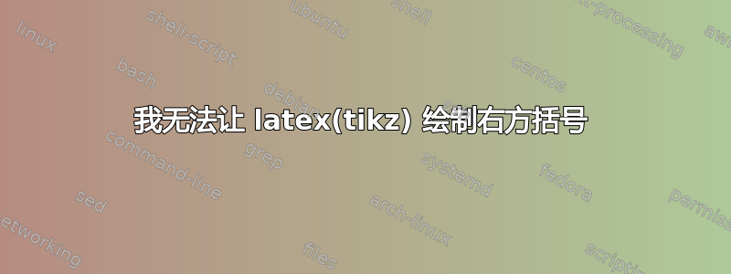 我无法让 latex(tikz) 绘制右方括号