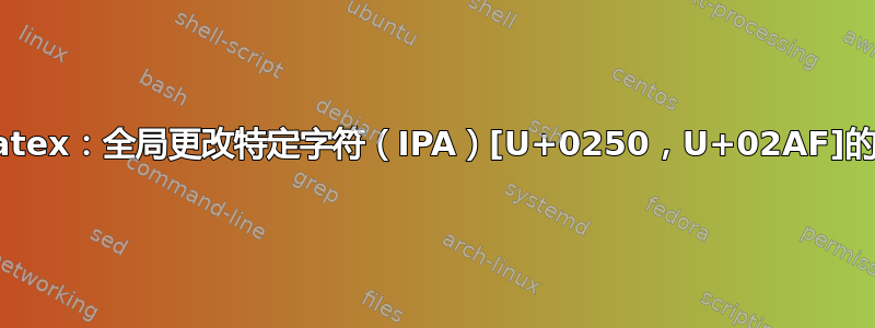 lualatex：全局更改特定字符（IPA）[U+0250，U+02AF]的字体