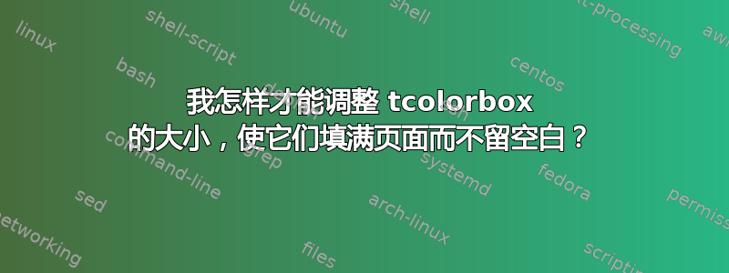 我怎样才能调整 tcolorbox 的大小，使它们填满页面而不留空白？