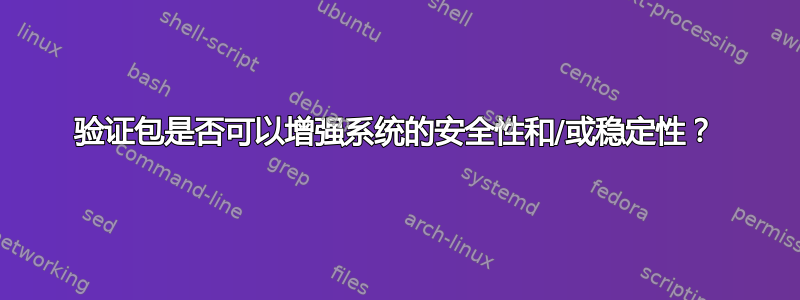 验证包是否可以增强系统的安全性和/或稳定性？