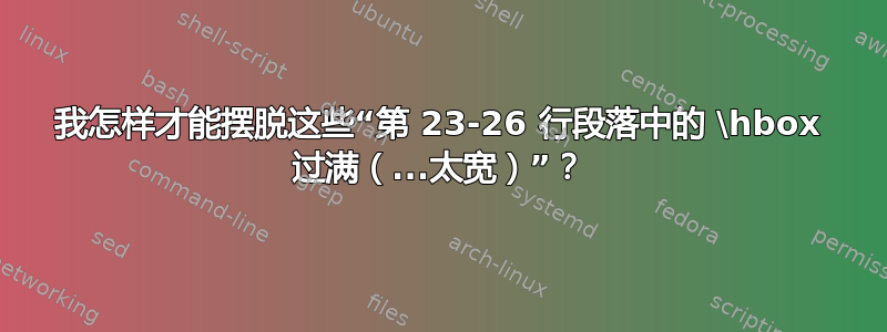 我怎样才能摆脱这些“第 23-26 行段落中的 \hbox 过满（...太宽）”？