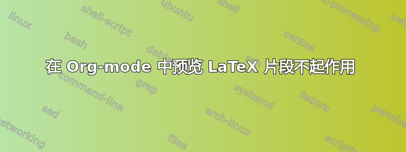 在 Org-mode 中预览 LaTeX 片段不起作用