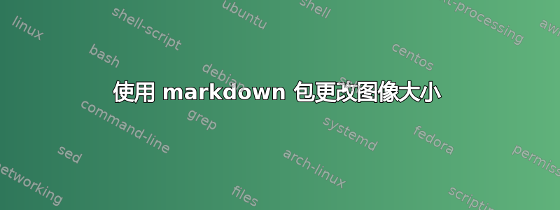 使用 markdown 包更改图像大小