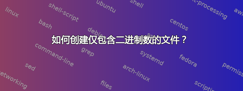 如何创建仅包含二进制数的文件？