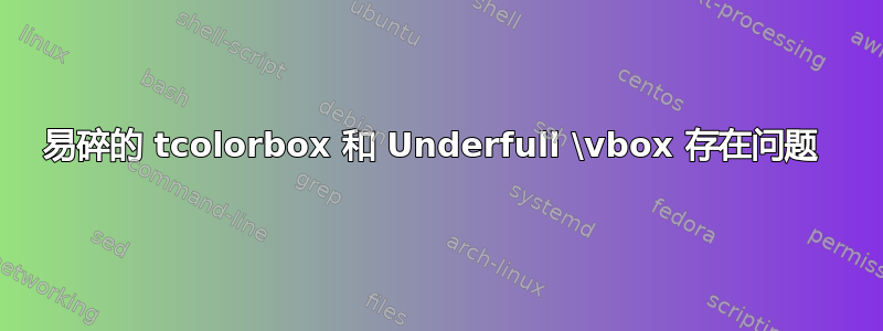 易碎的 tcolorbox 和 Underfull \vbox 存在问题 