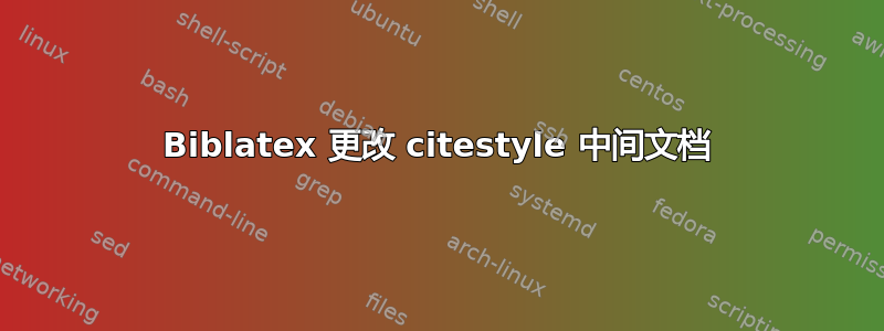 Biblatex 更改 citestyle 中间文档