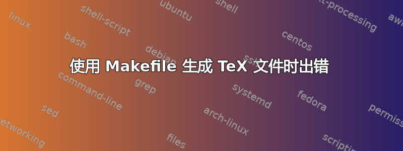 使用 Makefile 生成 TeX 文件时出错