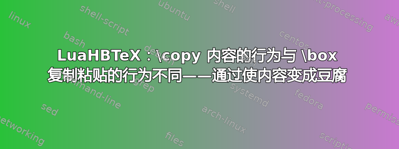 LuaHBTeX：\copy 内容的行为与 \box 复制粘贴的行为不同——通过使内容变成豆腐