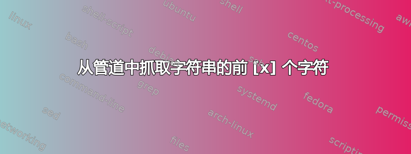 从管道中抓取字符串的前 [x] 个字符