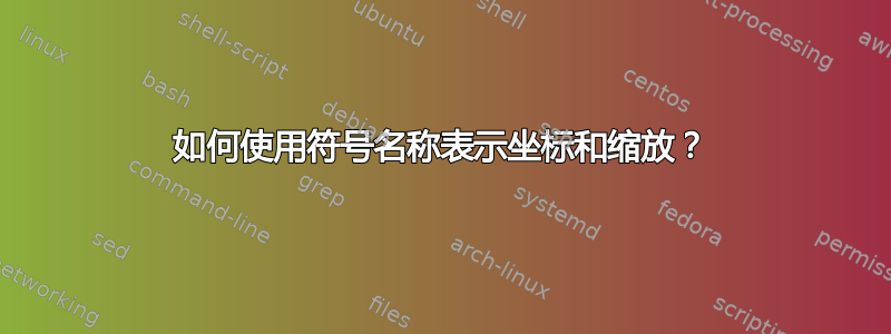 如何使用符号名称表示坐标和缩放？