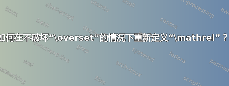 如何在不破坏“\overset”的情况下重新定义“\mathrel”？