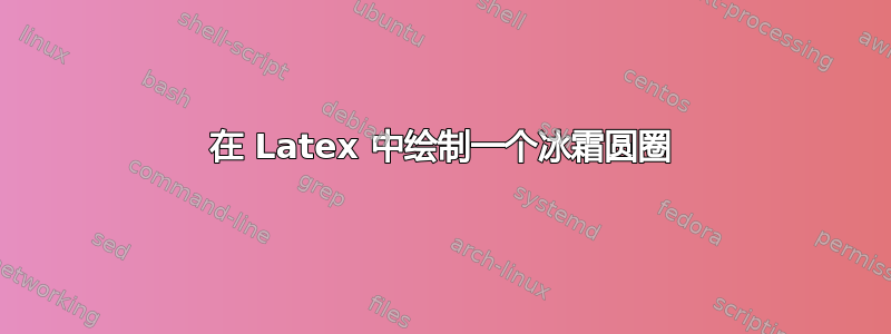 在 Latex 中绘制一个冰霜圆圈