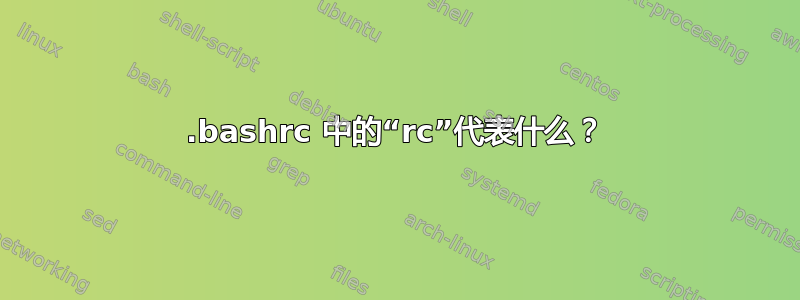 .bashrc 中的“rc”代表什么？