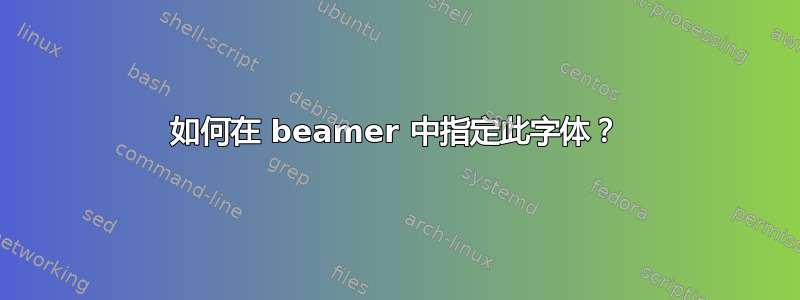 如何在 beamer 中指定此字体？