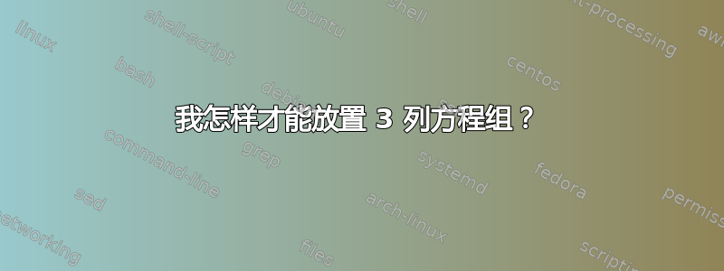 我怎样才能放置 3 列方程组？