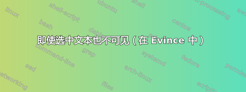 即使选中文本也不可见（在 Evince 中）