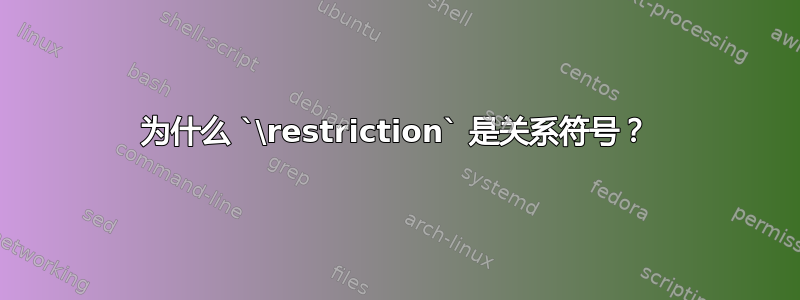 为什么 `\restriction` 是关系符号？