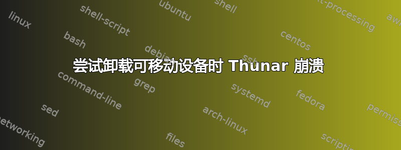 尝试卸载可移动设备时 Thunar 崩溃