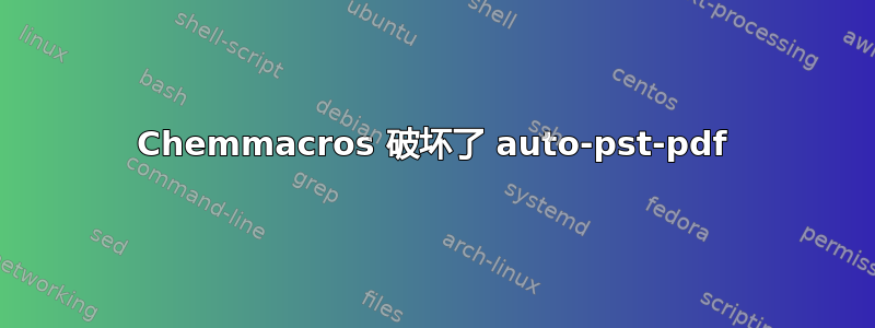 Chemmacros 破坏了 auto-pst-pdf