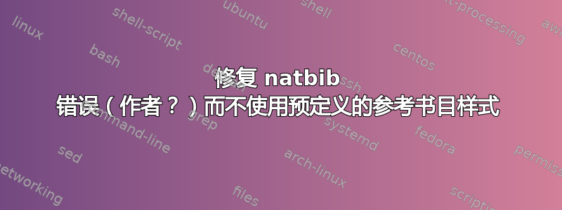 修复 natbib 错误（作者？）而不使用预定义的参考书目样式