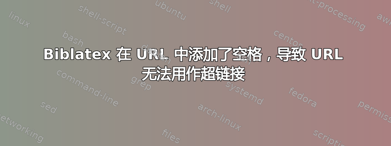 Biblatex 在 URL 中添加了空格，导致 URL 无法用作超链接