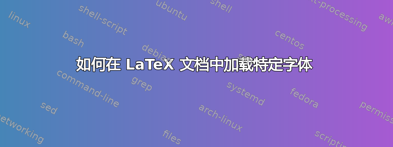 如何在 LaTeX 文档中加载特定字体