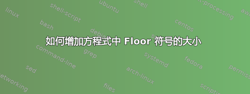 如何增加方程式中 Floor 符号的大小