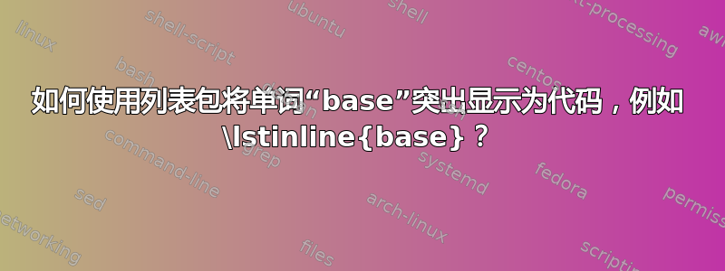 如何使用列表包将单词“base”突出显示为代码，例如 \lstinline{base}？