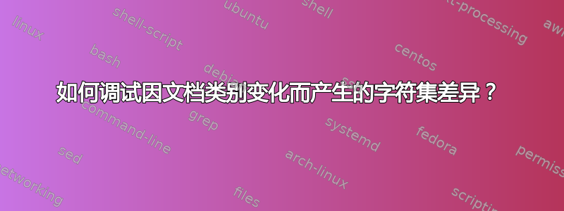 如何调试因文档类别变化而产生的字符集差异？