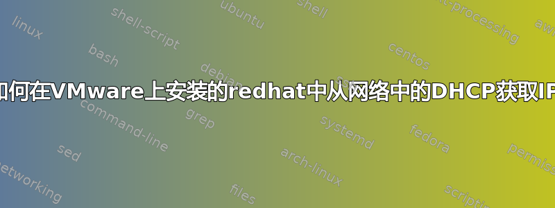 如何在VMware上安装的redhat中从网络中的DHCP获取IP