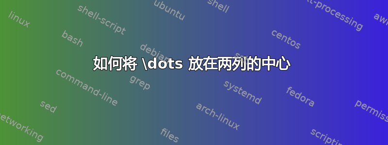 如何将 \dots 放在两列的中心