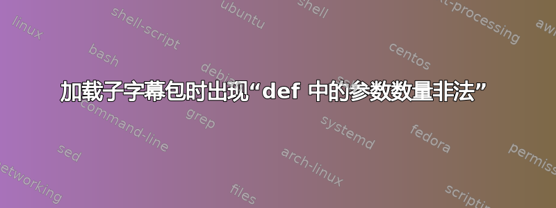 加载子字幕包时出现“def 中的参数数量非法”