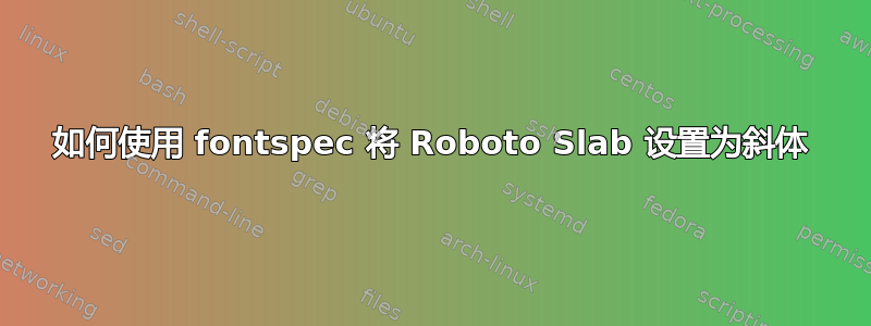 如何使用 fontspec 将 Roboto Slab 设置为斜体