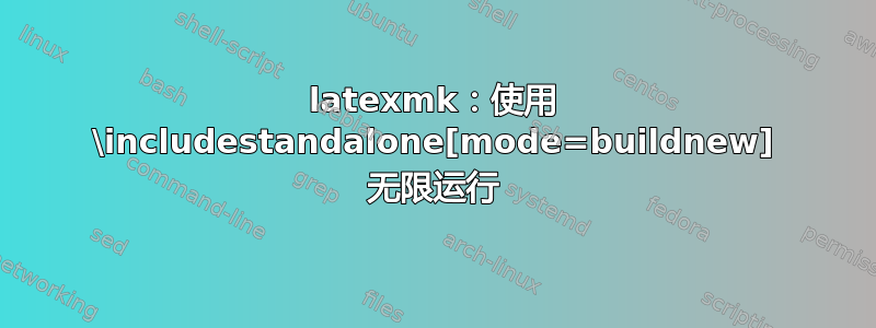 latexmk：使用 \includestandalone[mode=buildnew] 无限运行