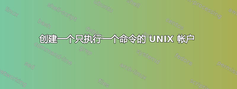 创建一个只执行一个命令的 UNIX 帐户