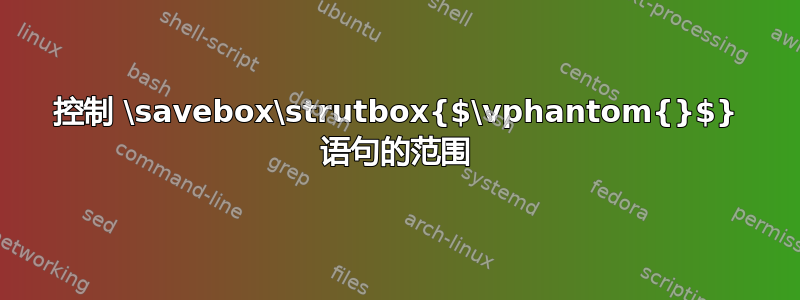 控制 \savebox\strutbox{$\vphantom{}$} 语句的范围