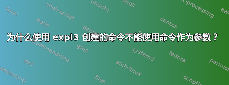 为什么使用 expl3 创建的命令不能使用命令作为参数？