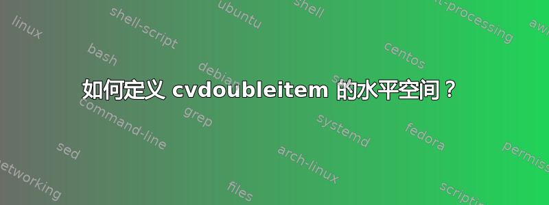 如何定义 cvdoubleitem 的水平空间？