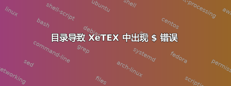 目录导致 XeTEX 中出现 $ 错误