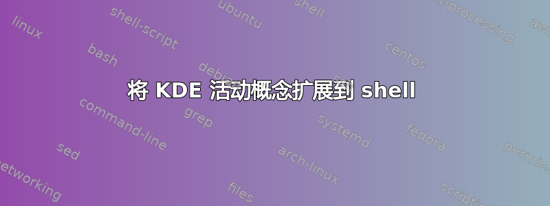 将 KDE 活动概念扩展到 shell