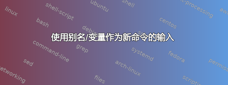 使用别名/变量作为新命令的输入