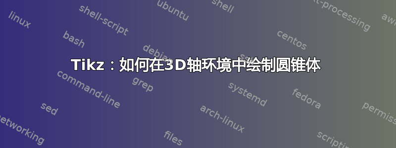 Tikz：如何在3D轴环境中绘制圆锥体