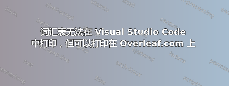 词汇表无法在 Visual Studio Code 中打印，但可以打印在 Overleaf.com 上