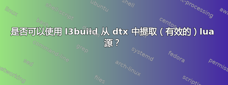 是否可以使用 l3build 从 dtx 中提取（有效的）lua 源？