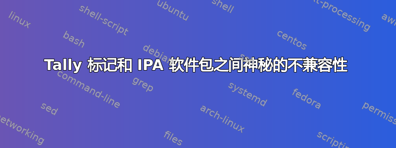 Tally 标记和 IPA 软件包之间神秘的不兼容性