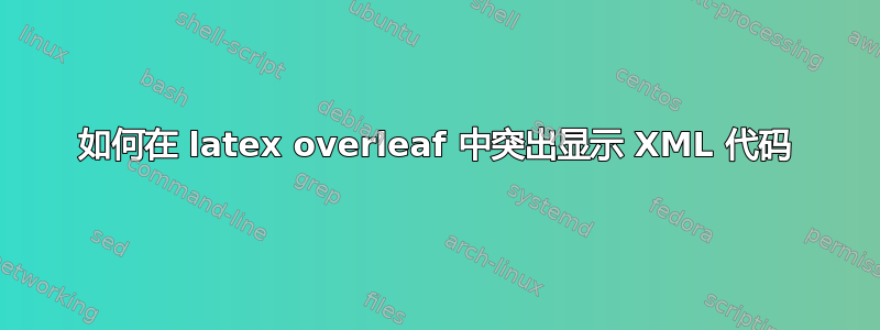 如何在 latex overleaf 中突出显示 XML 代码