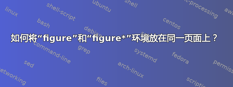 如何将“figure”和“figure*”环境放在同一页面上？