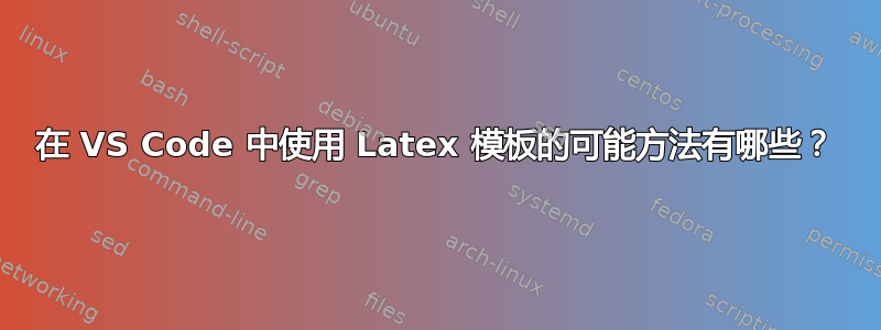 在 VS Code 中使用 Latex 模板的可能方法有哪些？