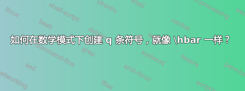 如何在数学模式下创建 q 条符号，就像 \hbar 一样？